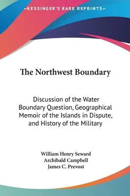 Die Nordwestgrenze: Erörterung der Frage der Wassergrenze, geographische Beschreibung der umstrittenen Inseln und Geschichte des Militärs - The Northwest Boundary: Discussion of the Water Boundary Question, Geographical Memoir of the Islands in Dispute, and History of the Military