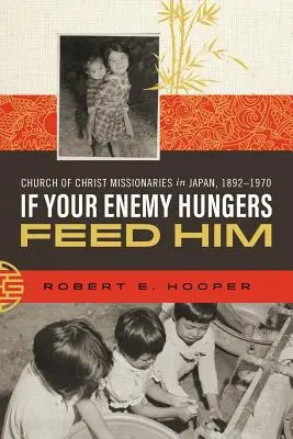 Wenn dein Feind hungrig ist, gib ihm zu essen: Missionare der Kirche Christi in Japan, 1892-1970 - If Your Enemy Hungers, Feed Him: Church of Christ Missionaries in Japan, 1892-1970
