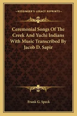 Zeremonielle Lieder der Creek- und Yuchi-Indianer mit Musik, transkribiert von Jacob D. Sapir - Ceremonial Songs Of The Creek And Yuchi Indians With Music Transcribed By Jacob D. Sapir