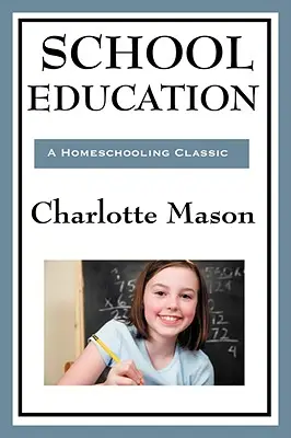 Schulische Erziehung: Band III der ursprünglichen Homeschooling-Reihe von Charlotte Mason - School Education: Volume III of Charlotte Mason's Original Homeschooling Series