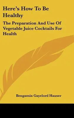 So werden Sie gesund: Die Zubereitung und Anwendung von Gemüsesaft-Cocktails für die Gesundheit - Here's How To Be Healthy: The Preparation And Use Of Vegetable Juice Cocktails For Health