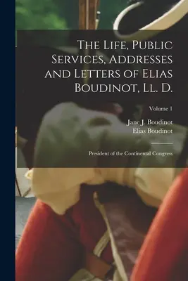 Das Leben, die öffentlichen Verdienste, Reden und Briefe von Elias Boudinot, Ll. D.: Präsident des Kontinentalkongresses; Band 1 - The Life, Public Services, Addresses and Letters of Elias Boudinot, Ll. D.: President of the Continental Congress; Volume 1