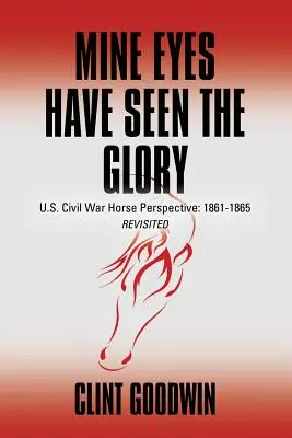 Meine Augen haben den Ruhm gesehen: U.S. Civil War Horse Perspective: 1861-1865 Revisited - Mine Eyes Have Seen the Glory: U.S. Civil War Horse Perspective: 1861-1865 Revisited