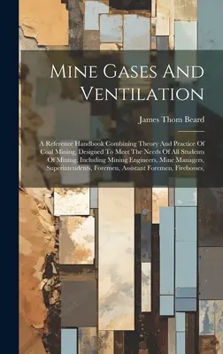 Grubengase und Lüftung: Ein Nachschlagewerk, das Theorie und Praxis des Kohlebergbaus vereint und auf die Bedürfnisse aller Bergbaustudenten zugeschnitten ist - Mine Gases And Ventilation: A Reference Handbook Combining Theory And Practice Of Coal Mining, Designed To Meet The Needs Of All Students Of Minin