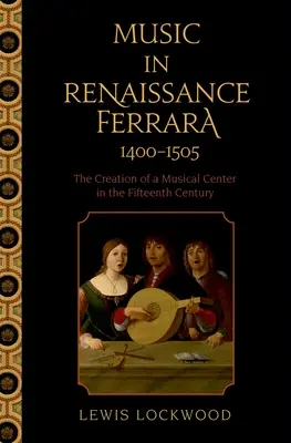 Musik im Ferrara der Renaissance 1400-1505: Die Entstehung eines musikalischen Zentrums im fünfzehnten Jahrhundert - Music in Renaissance Ferrara 1400-1505: The Creation of a Musical Center in the Fifteenth Century