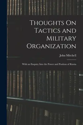 Überlegungen zur Taktik und militärischen Organisation: Mit einer Untersuchung über die Macht und Stellung Russlands - Thoughts On Tactics and Military Organization: With an Enquiry Into the Power and Position of Russia