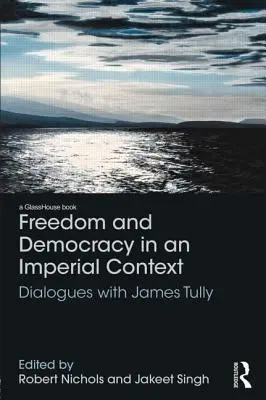 Freiheit und Demokratie in einem imperialen Kontext: Dialoge mit James Tully - Freedom and Democracy in an Imperial Context: Dialogues with James Tully