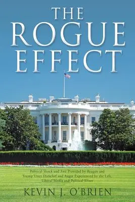 Der Schurken-Effekt: Politischer Schock und Ehrfurcht durch Reagan und Trump Ungläubigkeit und Wut der Linken, liberale Medien - The Rogue Effect: Political Shock and Awe Provided by Reagan and Trump Utter Disbelief and Anger Experienced by the Left, Liberal Media