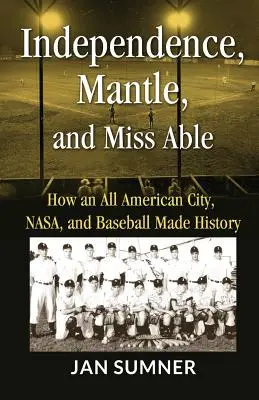 Unabhängigkeit, Mantle und Miss Able: Wie eine gesamtamerikanische Stadt, die NASA und der Baseball Geschichte schrieben - Independence, Mantle and Miss Able: How an All American City, NASA and Baseball Made History