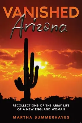 Das verschwundene Arizona: Erinnerungen an das Armeeleben einer Frau aus Neuengland - Vanished Arizona: Recollections of the Army Life of a New England Woman