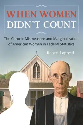 Als Frauen noch nicht zählten: Die chronische Fehlmessung und Marginalisierung amerikanischer Frauen in der Bundesstatistik - When Women Didn't Count: The Chronic Mismeasure and Marginalization of American Women in Federal Statistics
