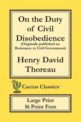 Über die Pflicht zum zivilen Ungehorsam (Cactus Classics Large Print): Widerstand gegen die zivile Regierung; 16 Punkt Schrift; Großer Text; Große Schrift - On the Duty of Civil Disobedience (Cactus Classics Large Print): Resistance to Civil Government; 16 Point Font; Large Text; Large Type