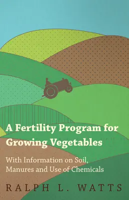 A Fertility Program for Growing Vegetables - Mit Informationen über Boden, Dünger und den Einsatz von Chemikalien - A Fertility Program for Growing Vegetables - With Information on Soil, Manures and Use of Chemicals