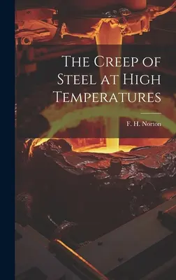 Das Kriechen von Stahl bei hohen Temperaturen (Norton F. H. (Frederick Harwood) 18) - The Creep of Steel at High Temperatures (Norton F. H. (Frederick Harwood) 18)