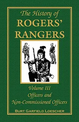 Die Geschichte der Rogers' Rangers, Band 3: Offiziere und Unteroffiziere - The History of Rogers' Rangers, Volume 3: Officers and Non-Commissioned Officers