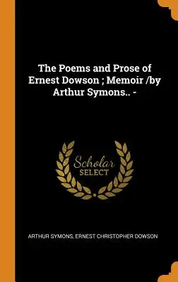 Die Gedichte und Prosa von Ernest Dowson; Erinnerungen /von Arthur Symons.. - - The Poems and Prose of Ernest Dowson; Memoir /by Arthur Symons.. -