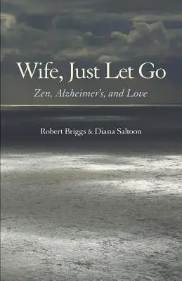 Ehefrau, lass einfach los: Zen, Alzheimer und die Liebe - Wife, Just Let Go: Zen, Alzheimer's, and Love