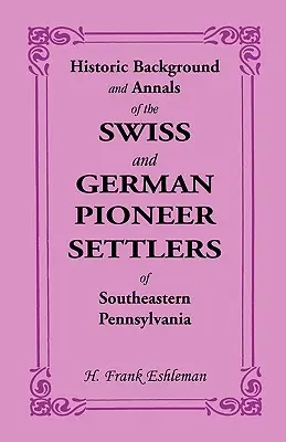 Historischer Hintergrund und Annalen der Schweizer und deutschen Pioniersiedler im Südosten Pennsylvanias - Historic Background and Annals of the Swiss and German Pioneer Settlers of Southeastern Pennsylvania