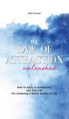 Das Gesetz der Anziehung: Wie Sie es sofort in Ihrem Leben anwenden können, um eine bessere Lebensqualität zu erreichen - The Law Of Attraction Unleashed: How To Apply It Immediately Into Your Life For Achieving A Better Quality Of Life