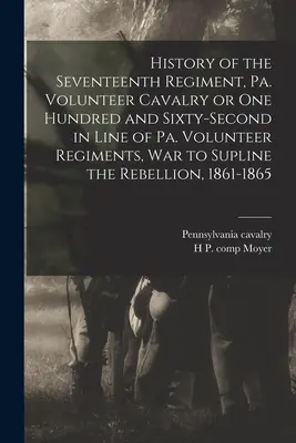 Geschichte des siebzehnten Regiments, Pa. Volunteer Cavalry oder einhundertzweiundsechzigstes in der Reihe der Pa. Volunteer Regiments, Krieg zur Überwindung der Rebellion - History of the Seventeenth Regiment, Pa. Volunteer Cavalry or one Hundred and Sixty-second in Line of Pa. Volunteer Regiments, war to Supline the Rebe