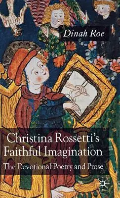 Christina Rossettis treue Vorstellungskraft: Andächtige Lyrik und Prosa - Christina Rossetti's Faithful Imagination: The Devotional Poetry and Prose