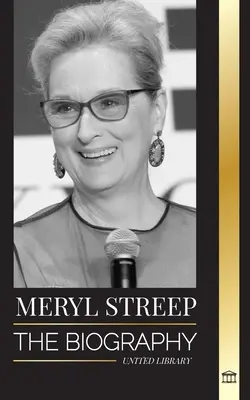 Meryl Streep: Die Biografie von Amerikas bester Schauspielerin ihrer Generation und ihren Oscar-nominierten Rollen - Meryl Streep: The biography of America's best actress of her generation and her Oscar-nominated roles