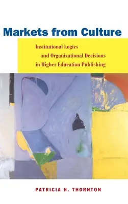 Märkte aus Kultur: Institutionelle Logik und organisatorische Entscheidungen im Hochschulwesen - Markets from Culture: Institutional Logics and Organizational Decisions in Higher Education Publishing