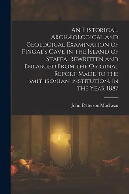 Eine historische, archologische und geologische Untersuchung der Fingal's Cave auf der Insel Staffa. Umgeschrieben und erweitert aus dem Originalbericht - An Historical, Archological and Geological Examination of Fingal's Cave in the Island of Staffa. Rewritten and Enlarged From the Original Report Made