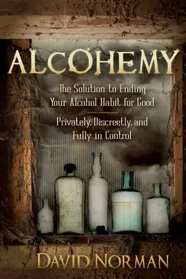 Alcohemy: Die Lösung, um Ihre Alkoholabhängigkeit für immer zu beenden - privat, diskret und mit voller Kontrolle - Alcohemy: The Solution to Ending Your Alcohol Habit for Good-Privately, Discreetly, and Fully in Control
