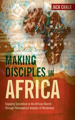 Jünger machen in Afrika: Die Auseinandersetzung mit dem Synkretismus in der afrikanischen Kirche durch philosophische Analyse der Weltanschauungen - Making Disciples in Africa: Engaging Syncretism in the African Church Through Philosophical Analysis of Worldviews