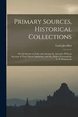 Primärquellen, Historische Sammlungen: Occult Science in India and Among the Ancients: Mit einem Bericht über ihre mystischen Einweihungen, und die, Mit einem - Primary Sources, Historical Collections: Occult Science in India and Among the Ancients: With an Account of Their Mystic Initiations, and the, With a