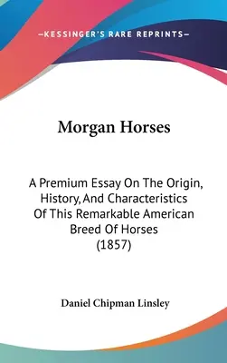 Morgan-Pferde: Eine erstklassige Abhandlung über den Ursprung, die Geschichte und die Merkmale dieser bemerkenswerten amerikanischen Pferderasse - Morgan Horses: A Premium Essay On The Origin, History, And Characteristics Of This Remarkable American Breed Of Horses