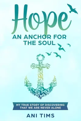 Hoffnung: Ein Anker für die Seele: Meine wahre Geschichte der Entdeckung, dass wir nie allein sind - Hope: An Anchor For The Soul: My True Story Of Discovering That We Are Never Alone