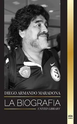 Diego Armando Maradona: Die Biografie des umstrittenen argentinischen Fußballstars, der mit dem Fingerzeig von Gott geboren wurde - Diego Armando Maradona: La biografa de la controvertida estrella del ftbol argentino bendecida con el toque de Dios