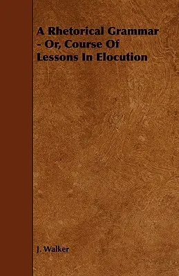 Eine rhetorische Grammatik - oder ein Kurs von Lektionen in Rhetorik - A Rhetorical Grammar - Or, Course Of Lessons In Elocution