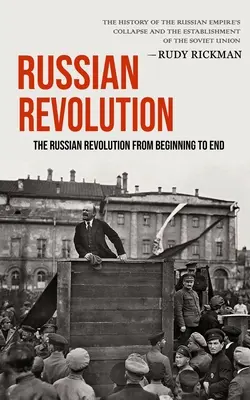 Russische Revolution: Die Russische Revolution vom Anfang bis zum Ende (Die Geschichte des Zusammenbruchs des Russischen Reiches und der Gründung der Sowjetunion) - Russian Revolution: The Russian Revolution From Beginning To End (The History Of The Russian Empire's Collapse And The Establishment Of Th