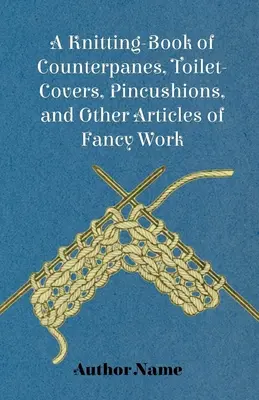 Ein Strickbuch für Thekenhüllen, Toilettenbezüge, Nadelkissen und andere Artikel für ausgefallene Arbeiten - A Knitting-Book of Counterpanes, Toilet-Covers, Pincushions, and Other Articles of Fancy Work