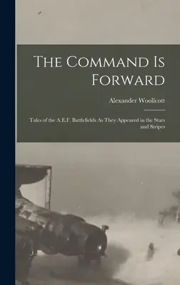 Das Kommando ist vorwärts: Geschichten von den Schlachtfeldern der A.E.F., wie sie in den Stars and Stripes erschienen sind - The Command Is Forward: Tales of the A.E.F. Battlefields As They Appeared in the Stars and Stripes