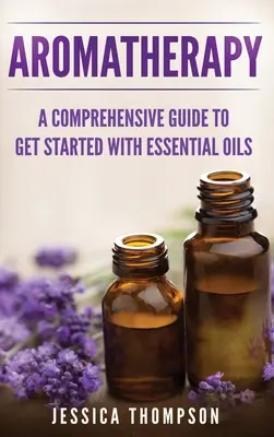 Aromatherapie: Ein umfassender Leitfaden für den Einstieg in die ätherischen Öle - Aromatherapy: A Comprehensive Guide To Get Started With Essential Oils