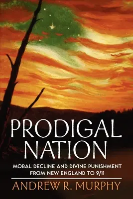 Verlorene Nation: Moralischer Verfall und göttliche Bestrafung von Neuengland bis 9/11 - Prodigal Nation: Moral Decline and Divine Punishment from New England to 9/11