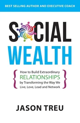 Sozialer Reichtum: Wie man außergewöhnliche Beziehungen aufbaut, indem man die Art und Weise verändert, wie wir leben, lieben, führen und uns vernetzen - Social Wealth: How to Build Extraordinary Relationships By Transforming the Way We Live, Love, Lead and Network