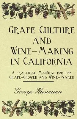 Traubenkultur und Weinherstellung in Kalifornien - Ein praktisches Handbuch für den Traubenanbauer und Weinhersteller - Grape Culture and Wine-Making in California - A Practical Manual for the Grape-Grower and Wine-Maker