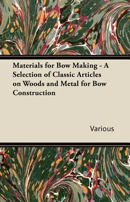 Materialien für den Bogenbau - Eine Auswahl klassischer Artikel über Hölzer und Metalle für den Bogenbau - Materials for Bow Making - A Selection of Classic Articles on Woods and Metal for Bow Construction