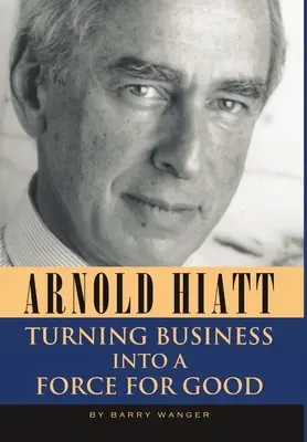 Arnold Hiatt: Unternehmen in eine Kraft für das Gute verwandeln - Arnold Hiatt: Turning Business Into a Force for Good