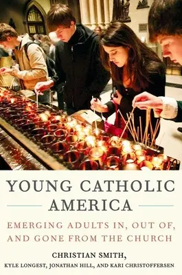 Junges katholisches Amerika: Aufstrebende Erwachsene in der Kirche, außerhalb der Kirche und aus der Kirche ausgetreten - Young Catholic America: Emerging Adults In, Out Of, and Gone from the Church