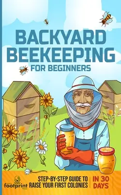 Hinterhof-Imkerei für Anfänger: Schritt-für-Schritt-Anleitung für die Aufzucht Ihrer ersten Bienenvölker in 30 Tagen - Backyard Beekeeping for Beginners: Step-By-Step Guide To Raise Your First Colonies in 30 Days