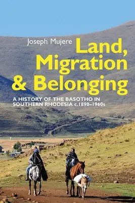 Land, Migration und Zugehörigkeit: Eine Geschichte der Basotho in Südrhodesien um 1890 - Land, Migration and Belonging: A History of the Basotho in Southern Rhodesia C. 1890