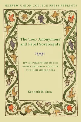 Die Anonymen 1007 und die päpstliche Souveränität: Jüdische Wahrnehmungen des Papsttums und der päpstlichen Politik im Hochmittelalter / Hebrew Union College Annual Supp - The 1007 Anonymous and Papal Sovereignty: Jewish Perceptions of the Papacy and Papal Policy in the High Middle Ages / Hebrew Union College Annual Supp