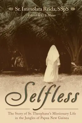 Selbstlos: Die Geschichte von Schwester Theophane's Missionsleben im Dschungel von Papua-Neuguinea - Selfless: The Story of Sr. Theophane's Missionary Life in the Jungles of Papua New Guinea