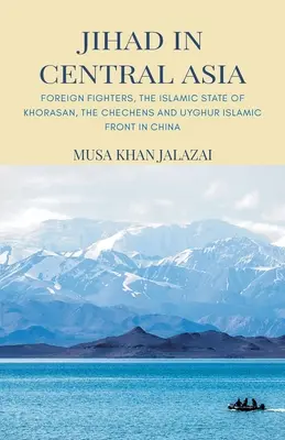 Dschihad in Zentralasien: Ausländische Kämpfer, der Islamische Staat von Khorasan, die Tschetschenen und die Uigurische Islamische Front in China - Jihad in Central Asia: Foreign Fighters, the Islamic State of Khorasan, the Chechens and Uyghur Islamic Front in China